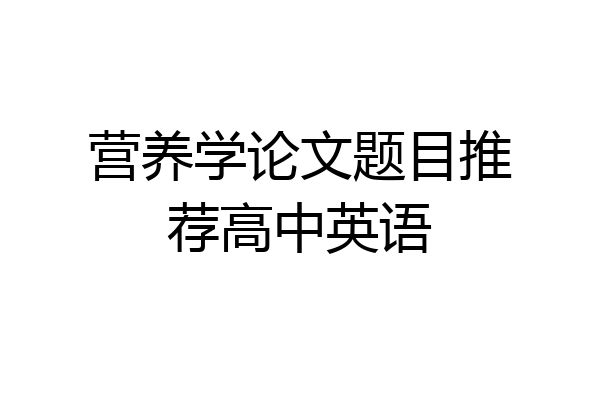 营养学论文题目推荐高中英语