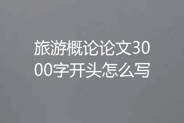 旅游概论论文3000字开头怎么写