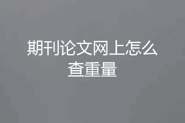 期刊论文网上怎么查重量