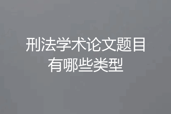 刑法学术论文题目有哪些类型