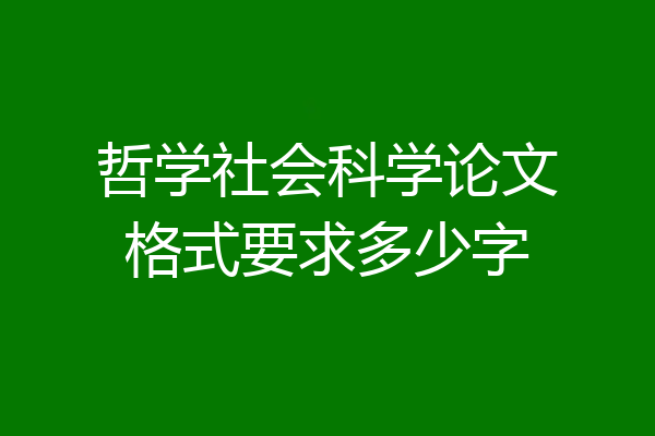 哲学社会科学论文格式要求多少字