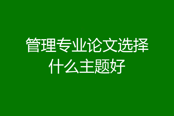 管理专业论文选择什么主题好