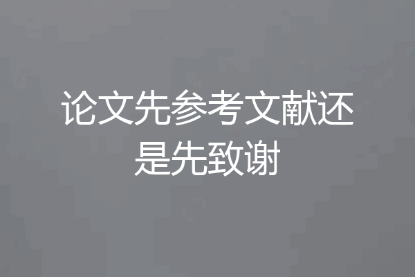 论文先参考文献还是先致谢