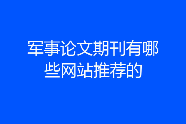 军事论文期刊有哪些网站推荐的