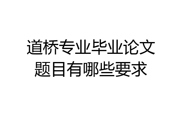 道桥专业毕业论文题目有哪些要求