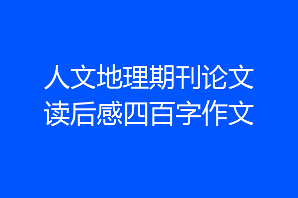 人文地理期刊论文读后感四百字作文