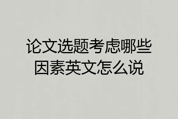 论文选题考虑哪些因素英文怎么说