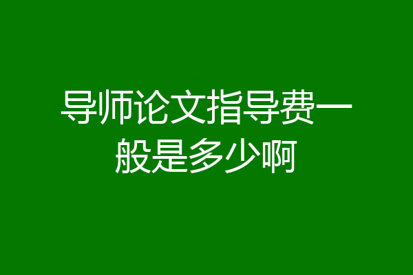 导师论文指导费一般是多少啊