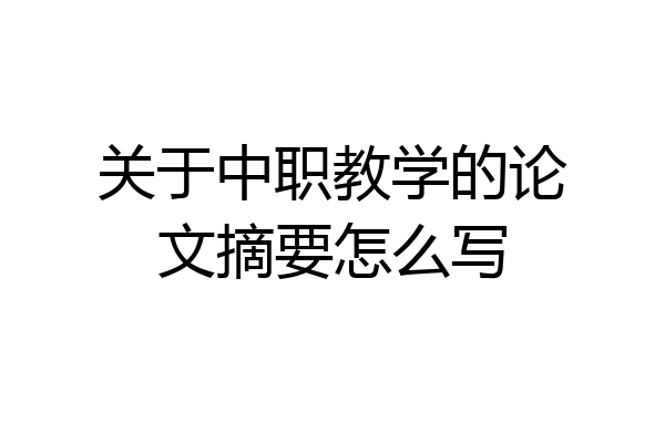 关于中职教学的论文摘要怎么写