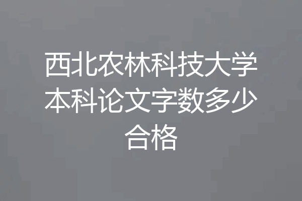 西北农林科技大学本科论文字数多少合格