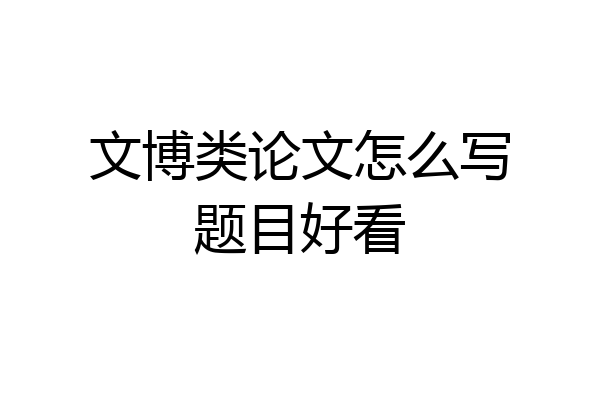 文博类论文怎么写题目好看