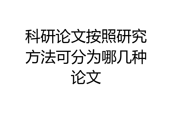 科研论文按照研究方法可分为哪几种论文