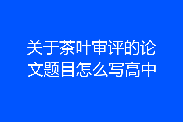 关于茶叶审评的论文题目怎么写高中