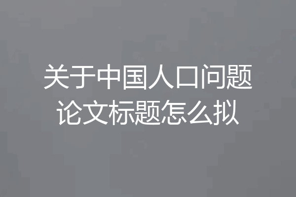 关于中国人口问题论文标题怎么拟