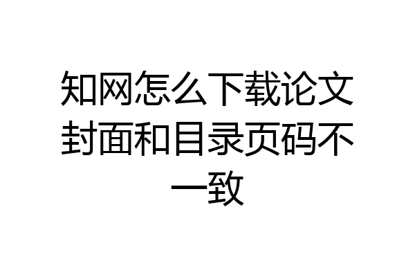 知网怎么下载论文封面和目录页码不一致