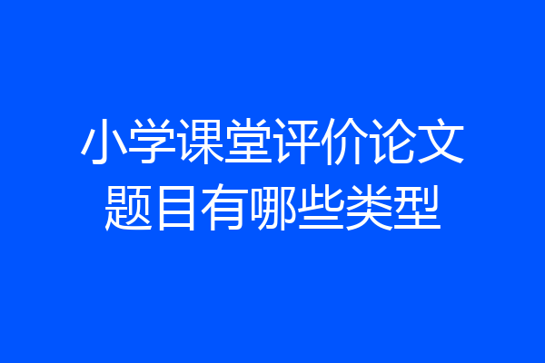 小学课堂评价论文题目有哪些类型