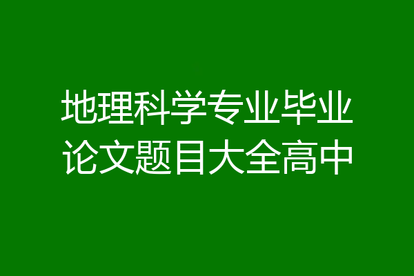 地理科学专业毕业论文题目大全高中