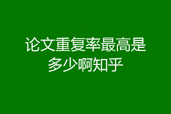 论文重复率最高是多少啊知乎
