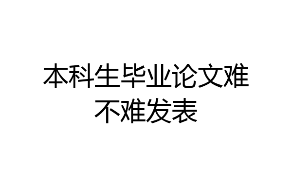本科生毕业论文难不难发表