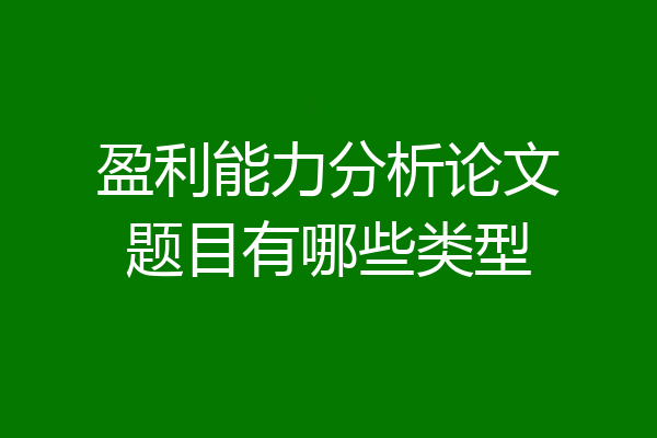 盈利能力分析论文题目有哪些类型