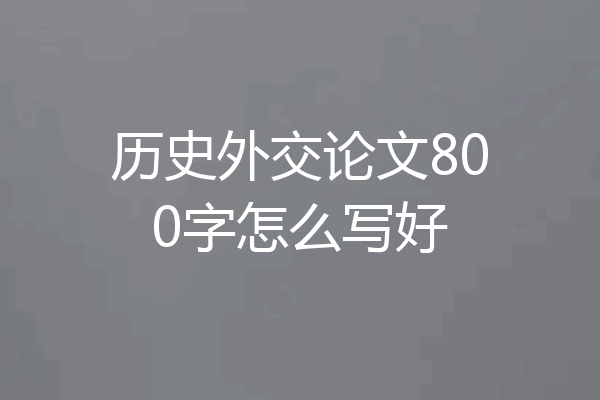 历史外交论文800字怎么写好