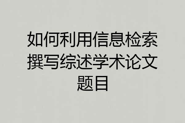 如何利用信息检索撰写综述学术论文题目