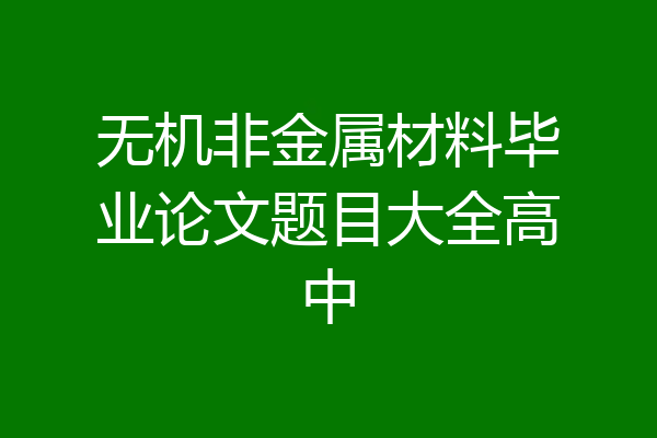 无机非金属材料毕业论文题目大全高中