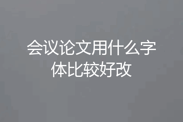 会议论文用什么字体比较好改