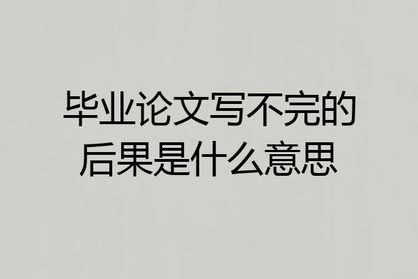 毕业论文写不完的后果是什么意思