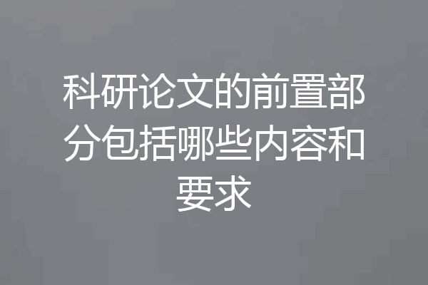 科研论文的前置部分包括哪些内容和要求