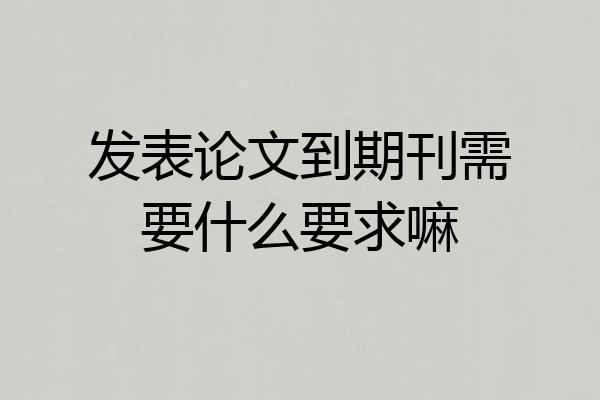 发表论文到期刊需要什么要求嘛