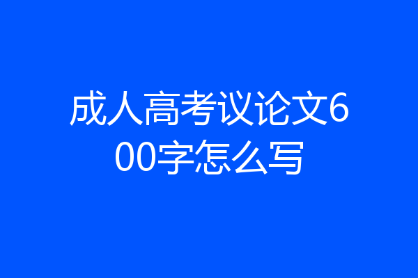 成人高考议论文600字怎么写