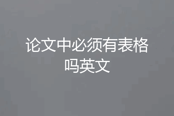论文中必须有表格吗英文