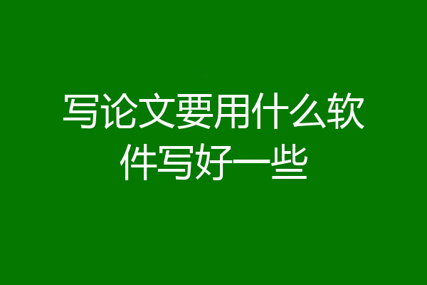 写论文要用什么软件写好一些