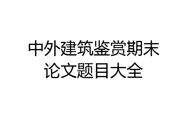 中外建筑鉴赏期末论文题目大全