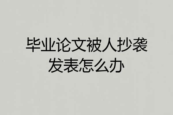 毕业论文被人抄袭发表怎么办