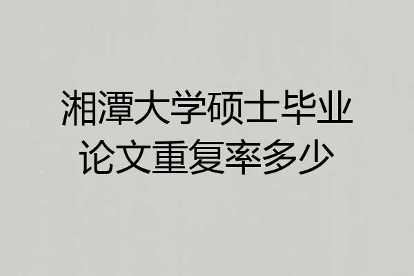 湘潭大学硕士毕业论文重复率多少