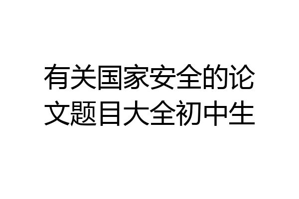 有关国家安全的论文题目大全初中生