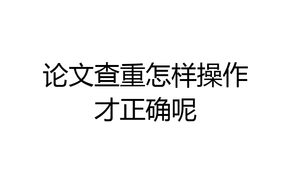 论文查重怎样操作才正确呢