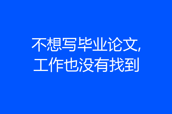 不想写毕业论文,工作也没有找到