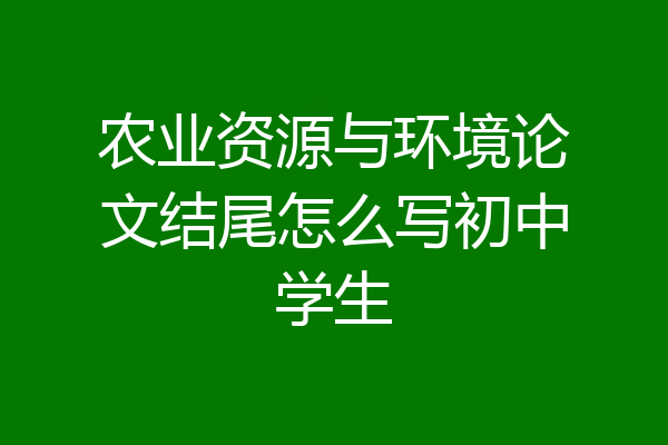 农业资源与环境论文结尾怎么写初中学生