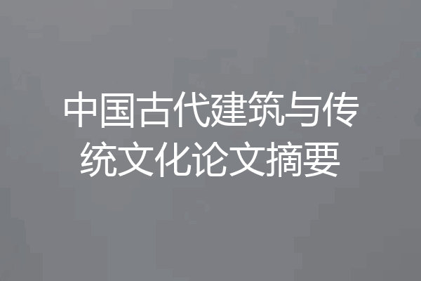 中国古代建筑与传统文化论文摘要