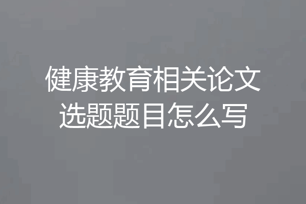 健康教育相关论文选题题目怎么写