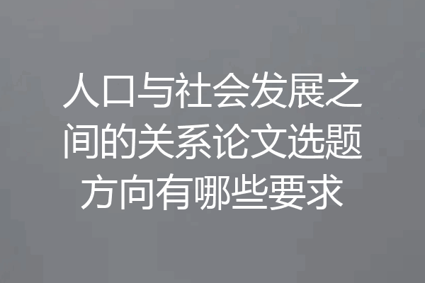 人口与社会发展之间的关系论文选题方向有哪些要求