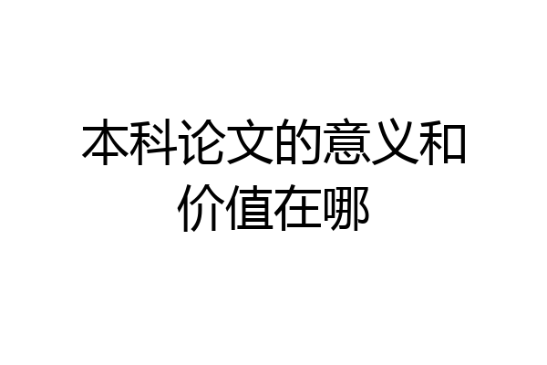 本科论文的意义和价值在哪