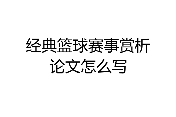 经典篮球赛事赏析论文怎么写