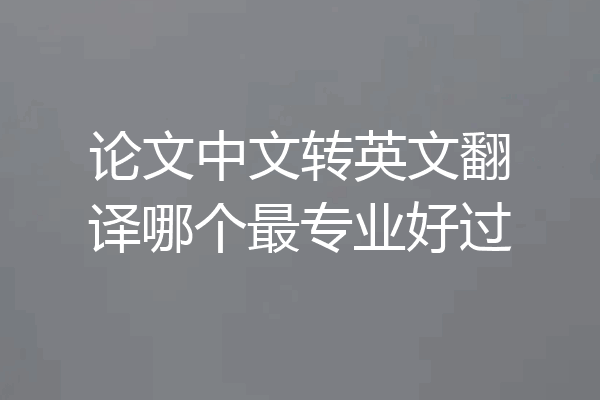 论文中文转英文翻译哪个最专业好过