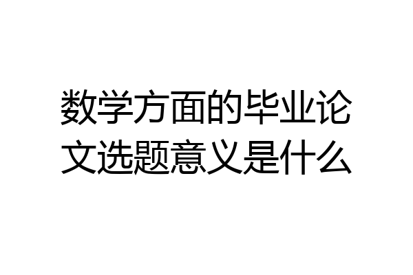 数学方面的毕业论文选题意义是什么