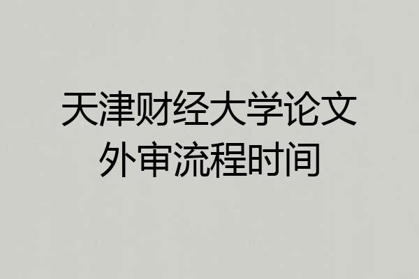 天津财经大学论文外审流程时间