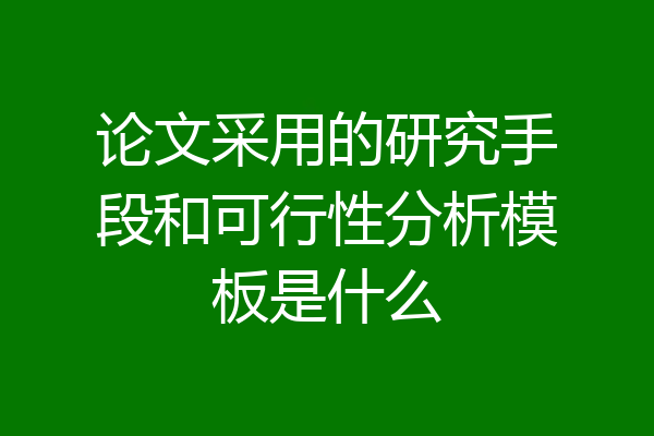 论文采用的研究手段和可行性分析模板是什么